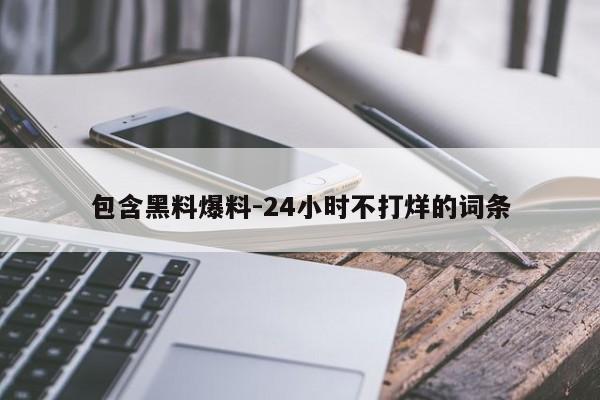 包含黑料爆料-24小时不打烊的词条