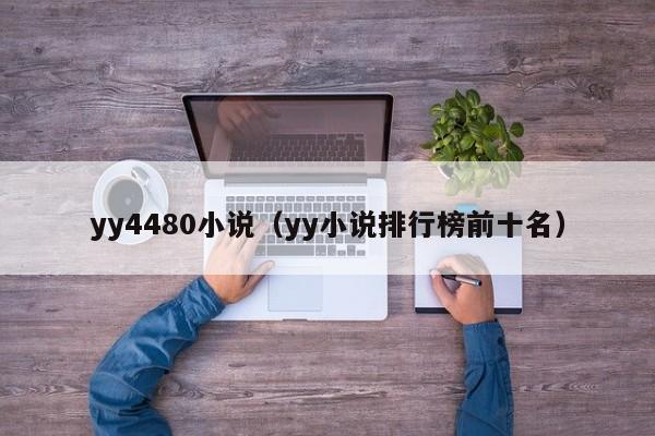 yy4480小说(yy小说排行榜前十名)