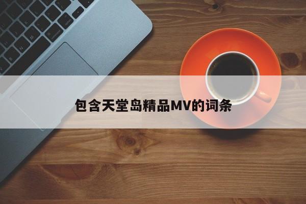 包含天堂岛精品MV的词条