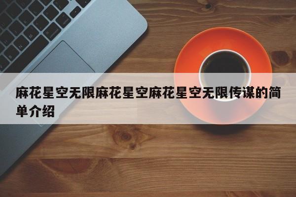 麻花星空无限麻花星空麻花星空无限传谋的简单介绍