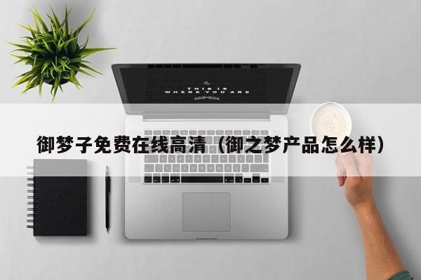 御梦子免费在线高清(御之梦产品怎么样)