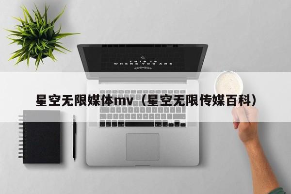 星空无限媒体mv(星空无限传媒百科)