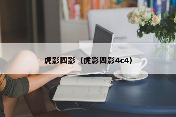 虎影四影(虎影四影4c4)