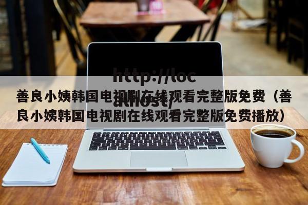 善良小姨韩国电视剧在线观看完整版免费(善良小姨韩国电视剧在线观看完整版免费播放)